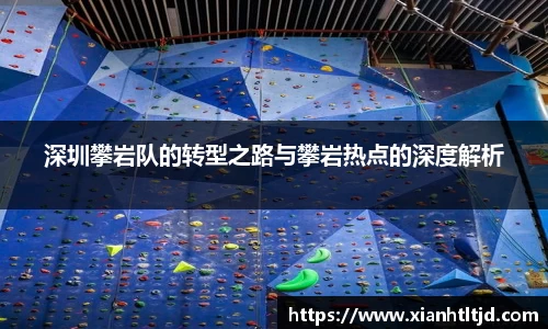 深圳攀岩队的转型之路与攀岩热点的深度解析