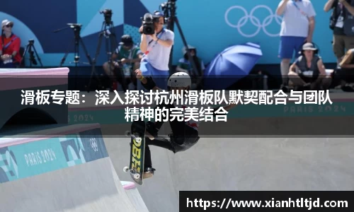 滑板专题：深入探讨杭州滑板队默契配合与团队精神的完美结合