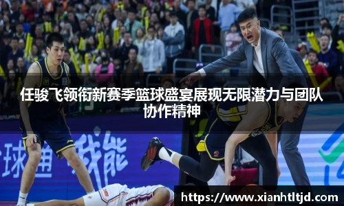 任骏飞领衔新赛季篮球盛宴展现无限潜力与团队协作精神