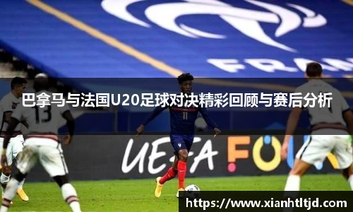 巴拿马与法国U20足球对决精彩回顾与赛后分析