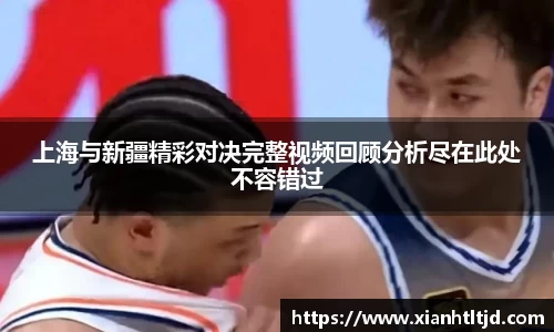 上海与新疆精彩对决完整视频回顾分析尽在此处不容错过