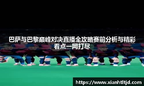 巴萨与巴黎巅峰对决直播全攻略赛前分析与精彩看点一网打尽