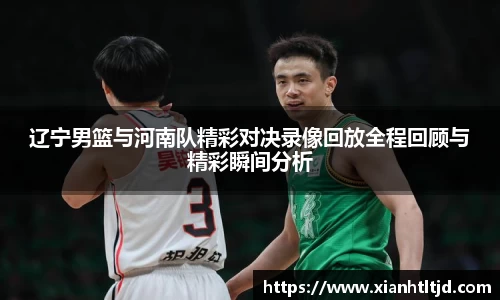 辽宁男篮与河南队精彩对决录像回放全程回顾与精彩瞬间分析