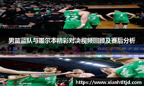 男篮蓝队与墨尔本精彩对决视频回顾及赛后分析