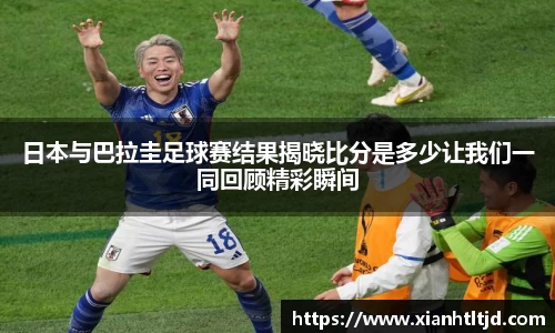 日本与巴拉圭足球赛结果揭晓比分是多少让我们一同回顾精彩瞬间