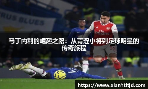 马丁内利的崛起之路：从青涩小将到足球明星的传奇旅程