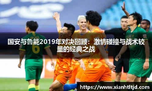 国安与鲁能2019年对决回顾：激情碰撞与战术较量的经典之战