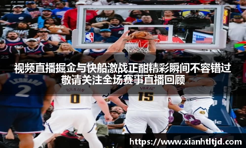 视频直播掘金与快船激战正酣精彩瞬间不容错过敬请关注全场赛事直播回顾